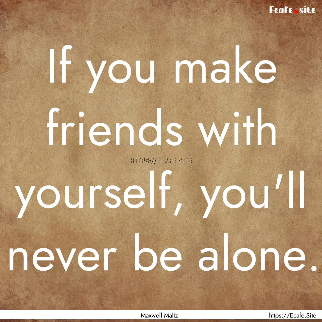 If you make friends with yourself, you'll.... : Quote by Maxwell Maltz