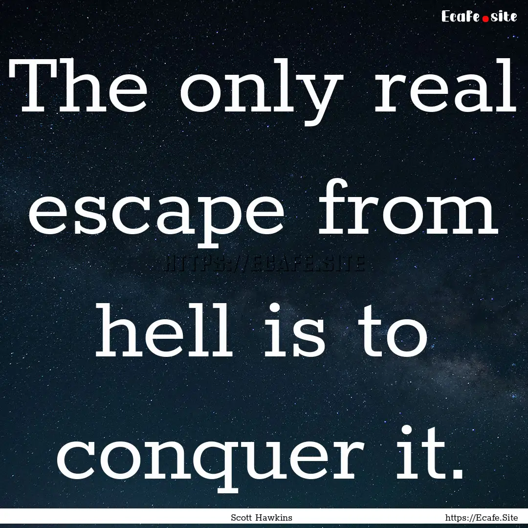 The only real escape from hell is to conquer.... : Quote by Scott Hawkins