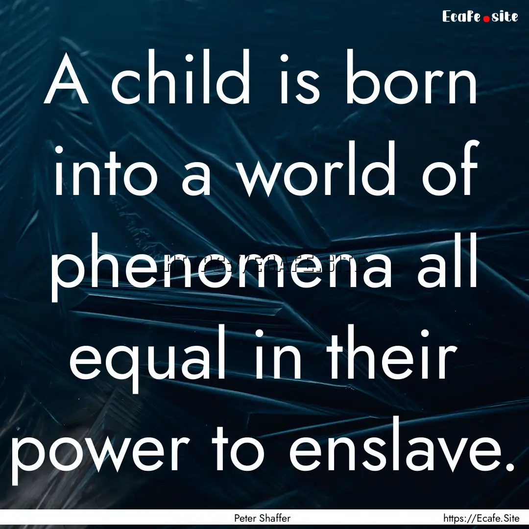 A child is born into a world of phenomena.... : Quote by Peter Shaffer