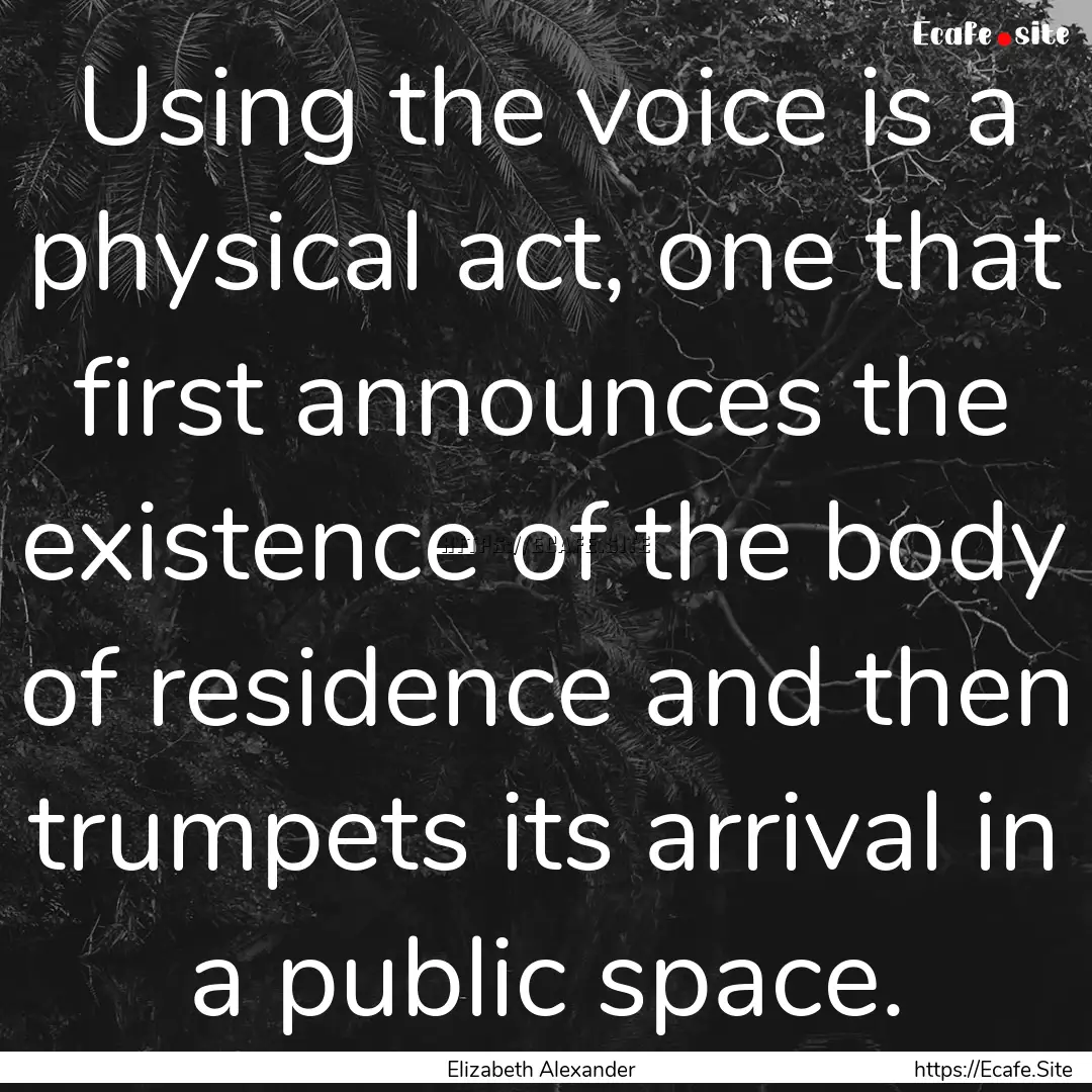 Using the voice is a physical act, one that.... : Quote by Elizabeth Alexander