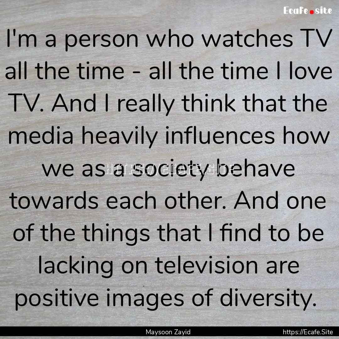 I'm a person who watches TV all the time.... : Quote by Maysoon Zayid