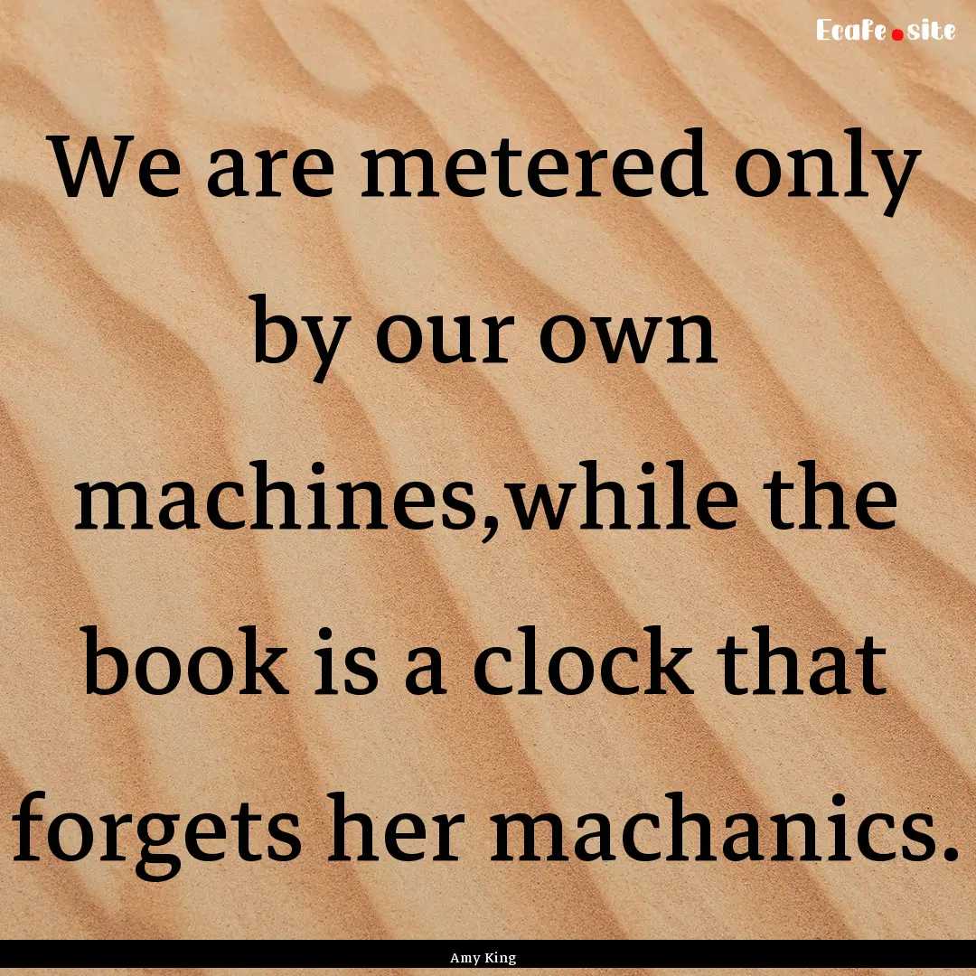 We are metered only by our own machines,while.... : Quote by Amy King