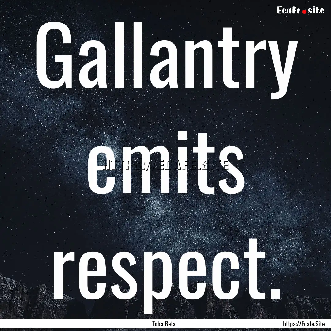 Gallantry emits respect. : Quote by Toba Beta