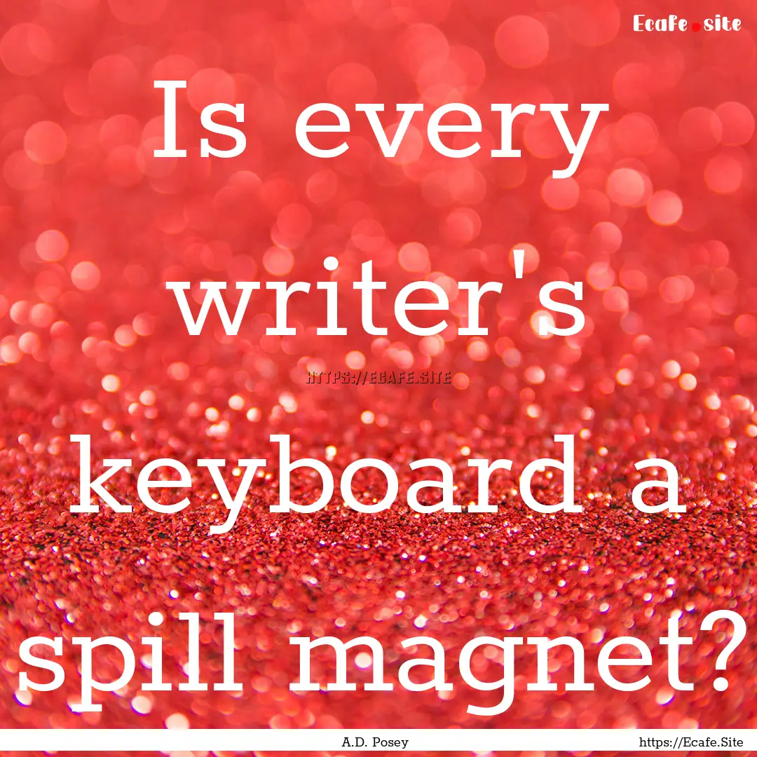 Is every writer's keyboard a spill magnet?.... : Quote by A.D. Posey