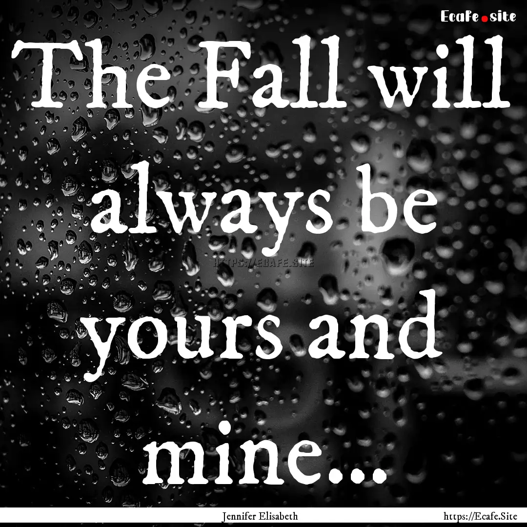 The Fall will always be yours and mine….... : Quote by Jennifer Elisabeth