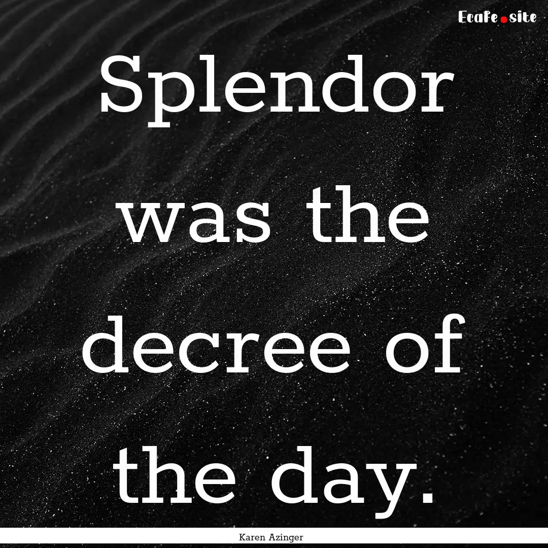 Splendor was the decree of the day. : Quote by Karen Azinger