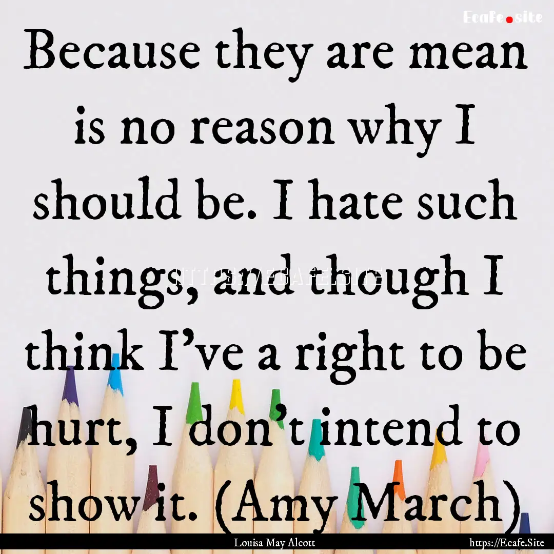 Because they are mean is no reason why I.... : Quote by Louisa May Alcott