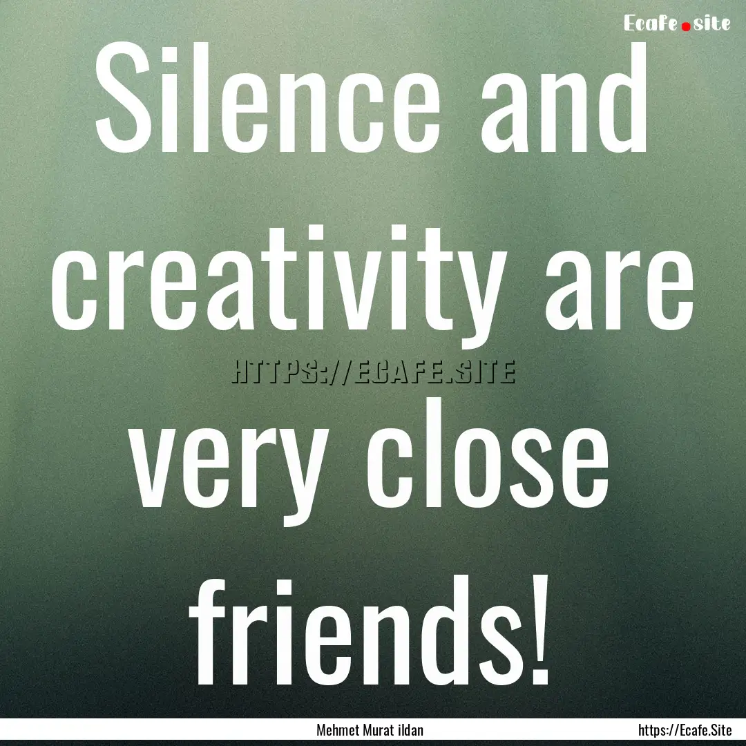 Silence and creativity are very close friends!.... : Quote by Mehmet Murat ildan