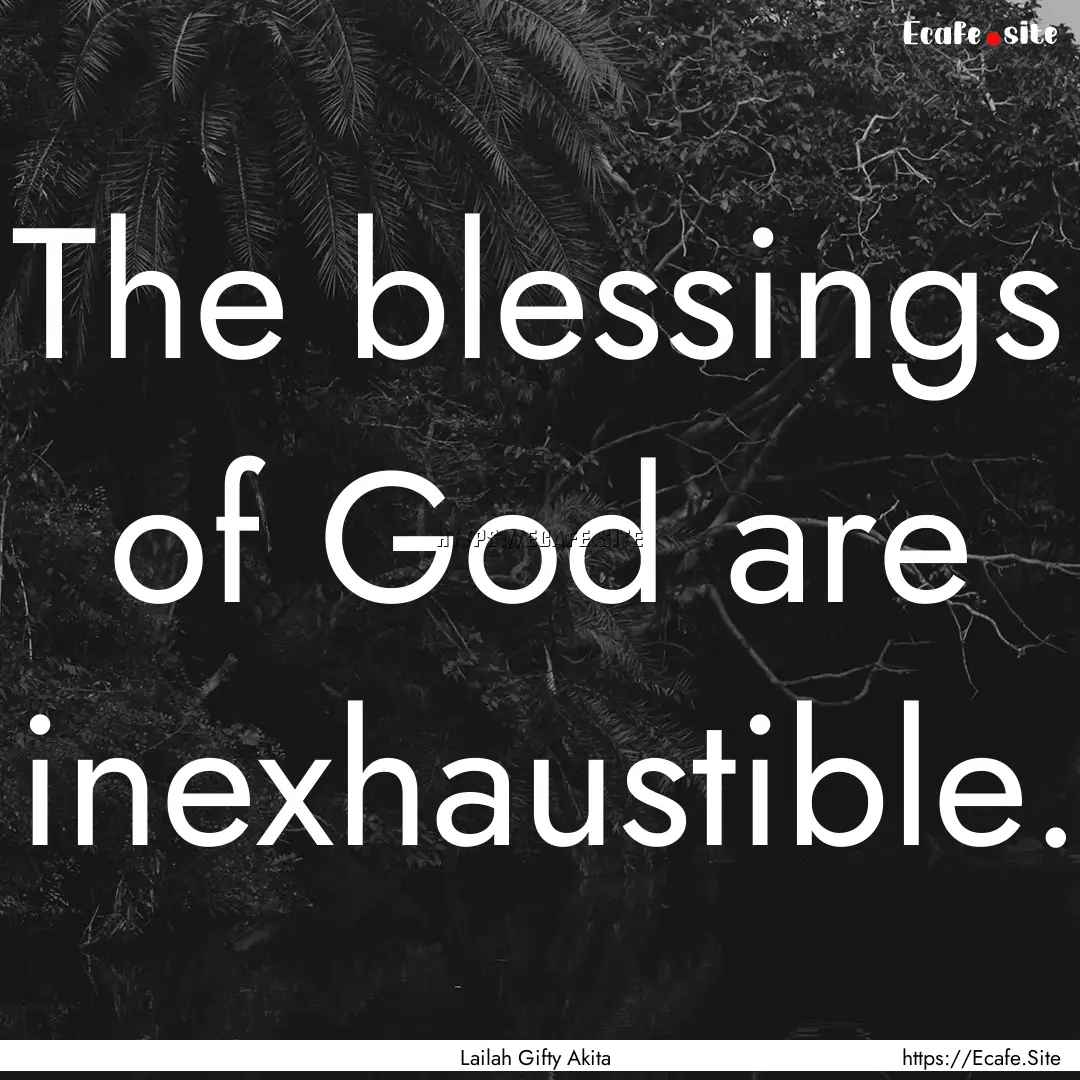 The blessings of God are inexhaustible. : Quote by Lailah Gifty Akita