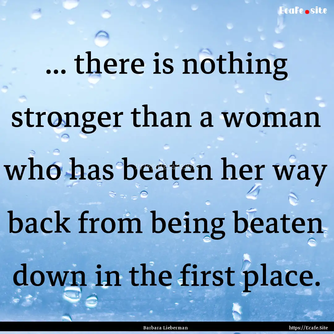 ... there is nothing stronger than a woman.... : Quote by Barbara Lieberman