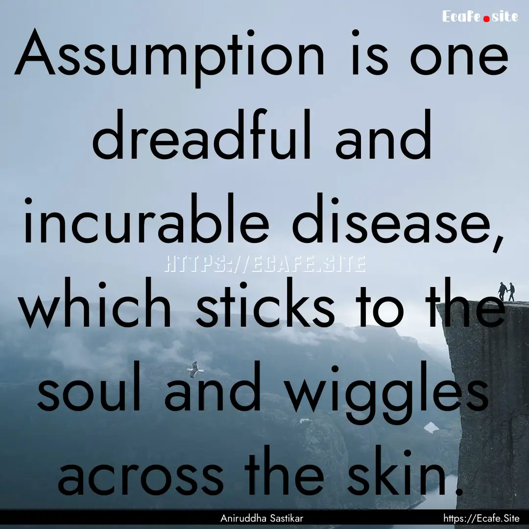 Assumption is one dreadful and incurable.... : Quote by Aniruddha Sastikar