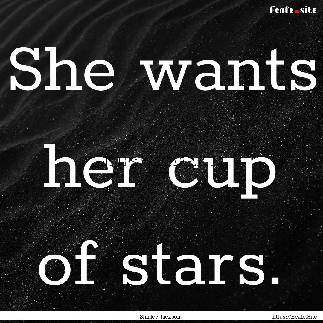 She wants her cup of stars. : Quote by Shirley Jackson