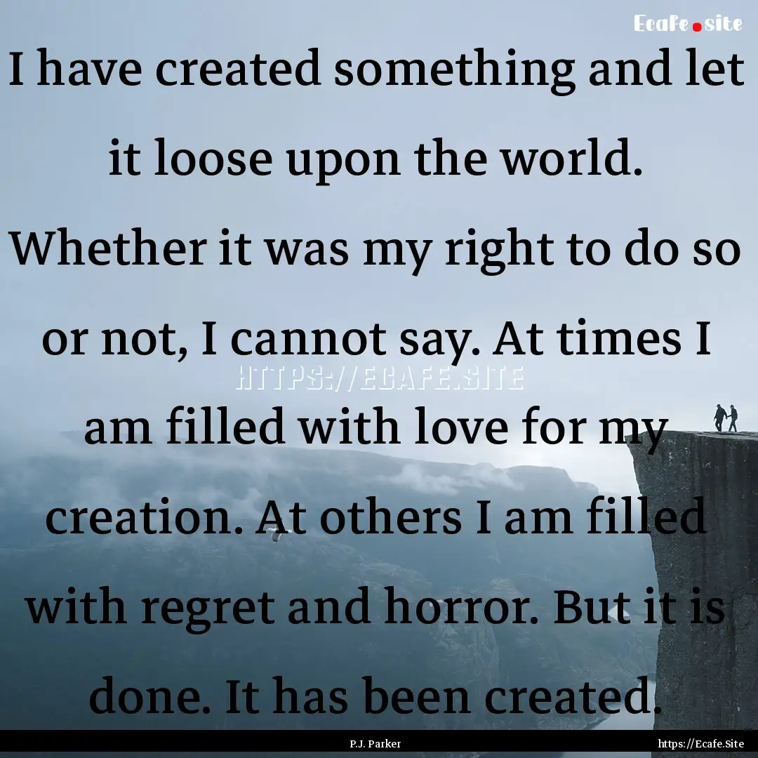 I have created something and let it loose.... : Quote by P.J. Parker