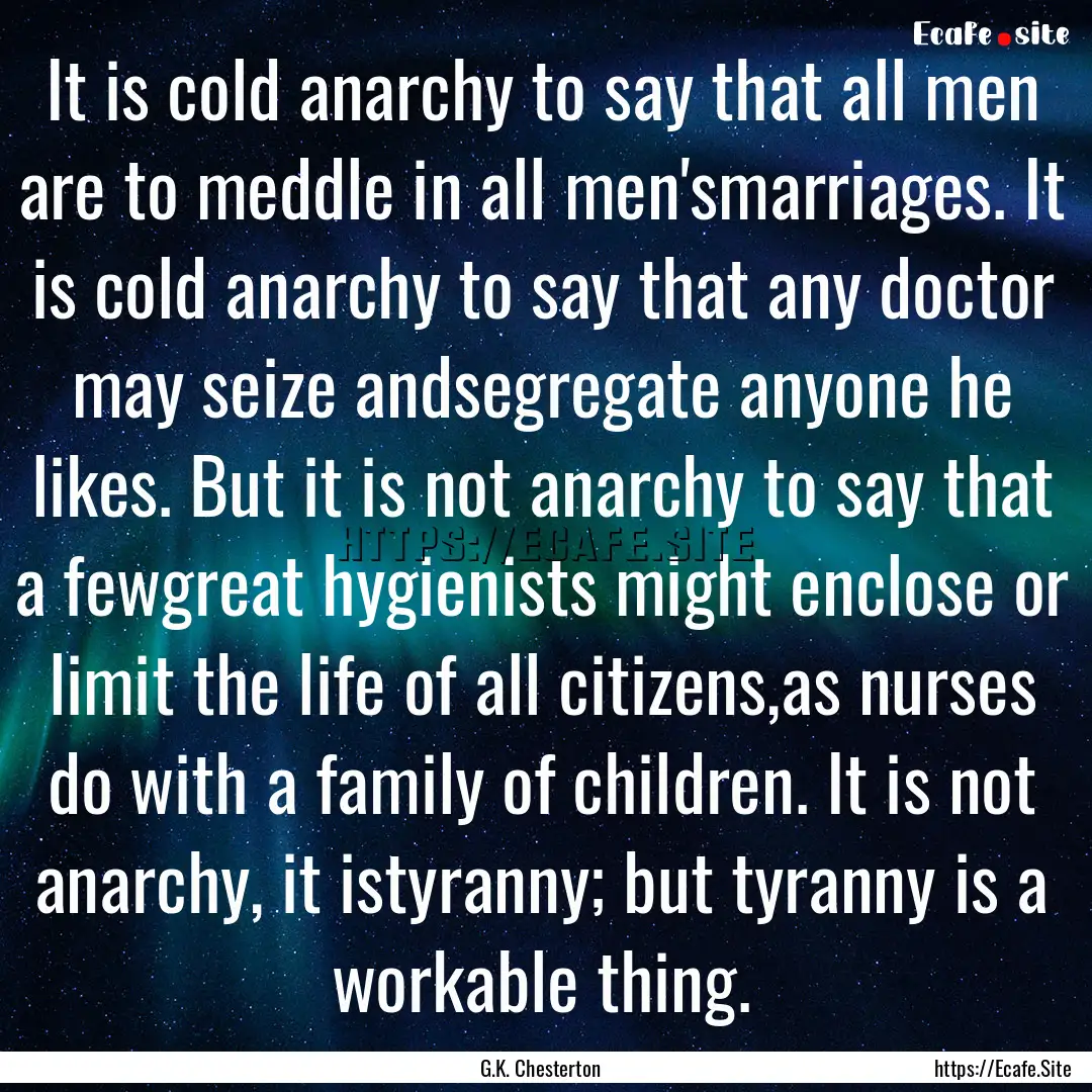 It is cold anarchy to say that all men are.... : Quote by G.K. Chesterton