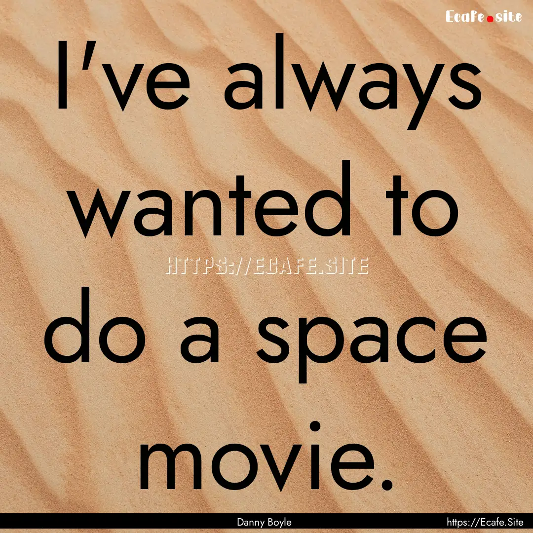 I've always wanted to do a space movie. : Quote by Danny Boyle