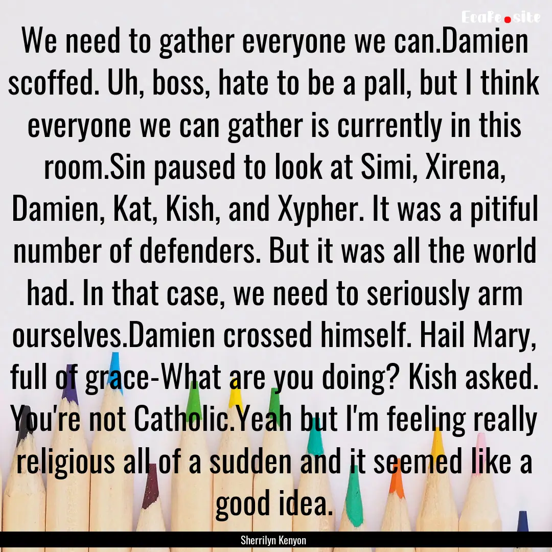 We need to gather everyone we can.Damien.... : Quote by Sherrilyn Kenyon