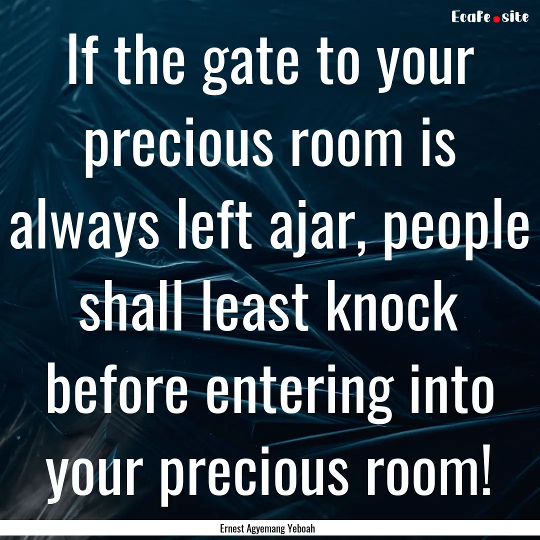 If the gate to your precious room is always.... : Quote by Ernest Agyemang Yeboah