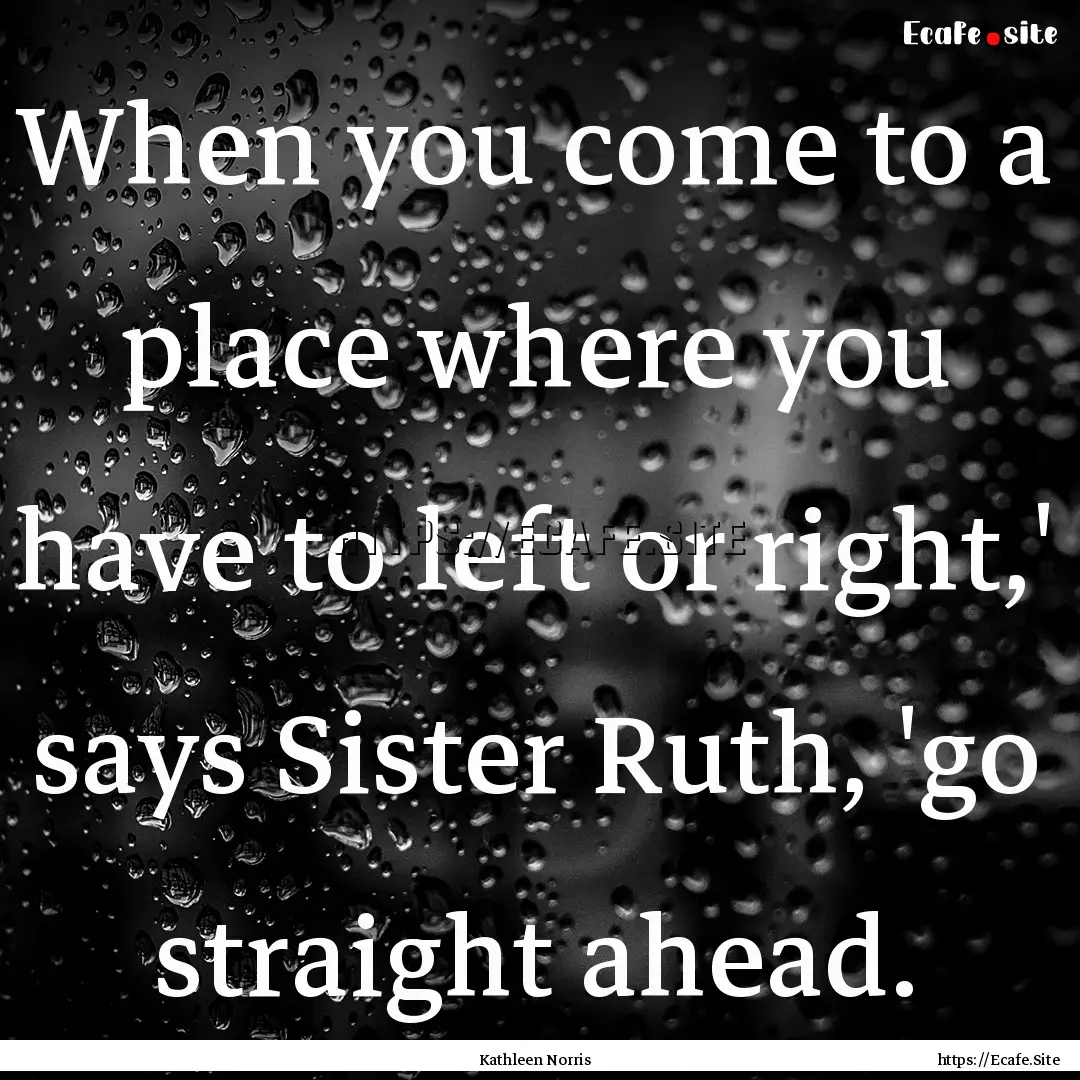 When you come to a place where you have to.... : Quote by Kathleen Norris