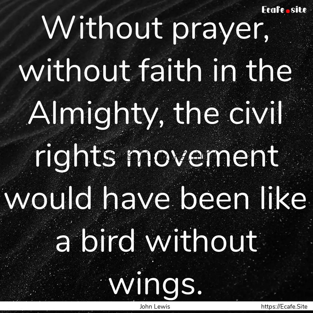 Without prayer, without faith in the Almighty,.... : Quote by John Lewis