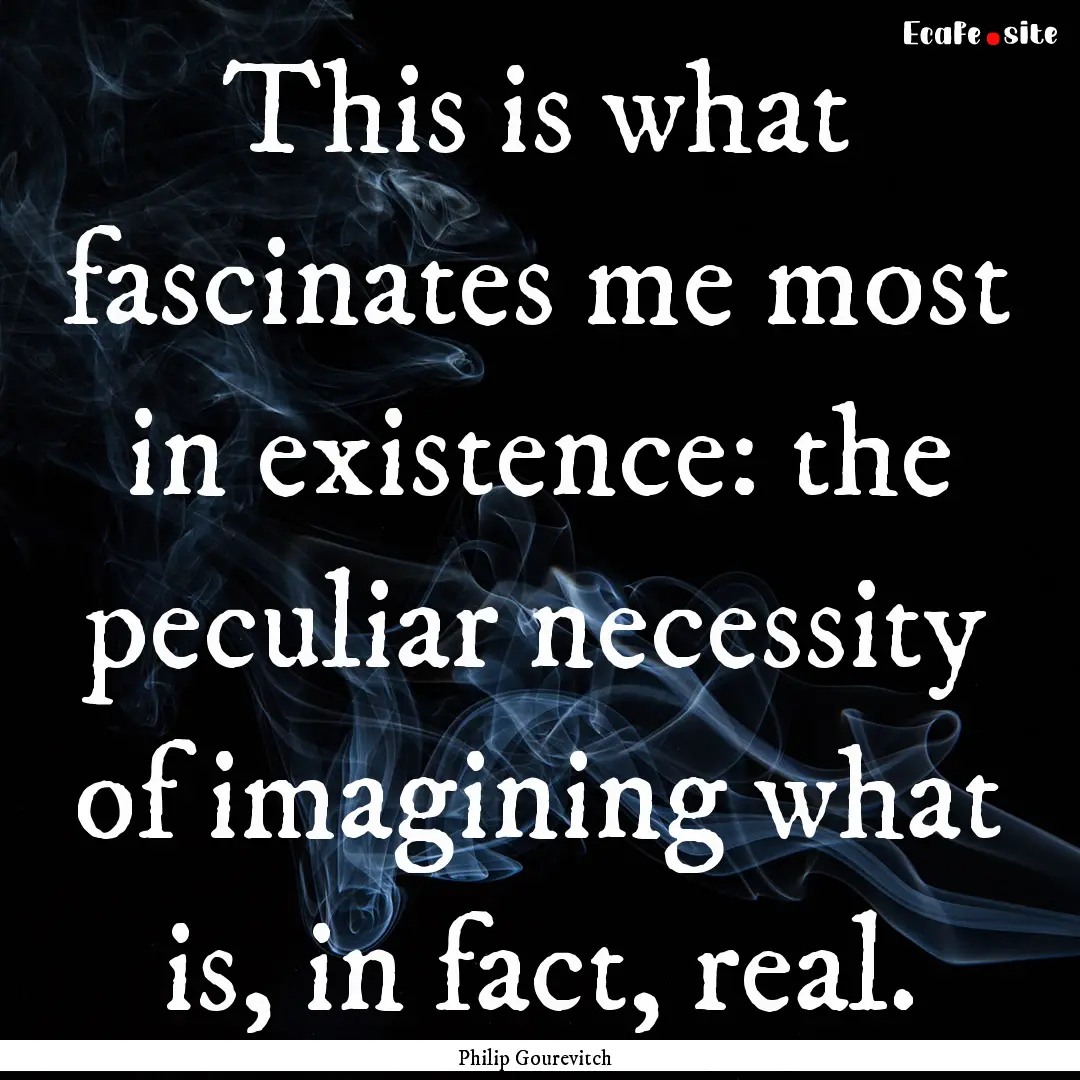 This is what fascinates me most in existence:.... : Quote by Philip Gourevitch