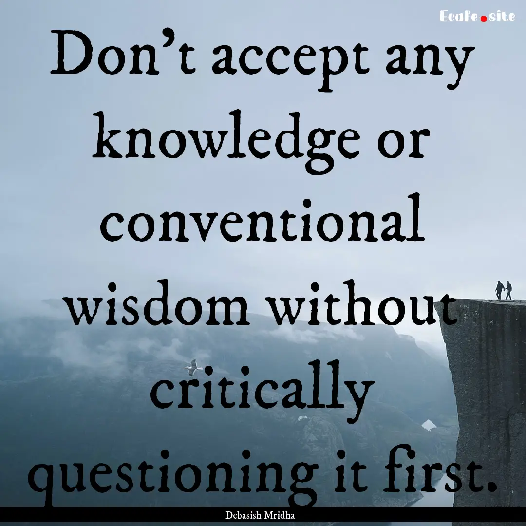 Don’t accept any knowledge or conventional.... : Quote by Debasish Mridha