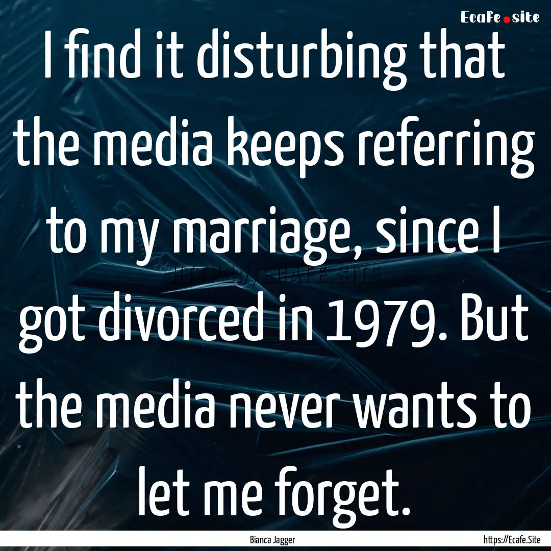 I find it disturbing that the media keeps.... : Quote by Bianca Jagger