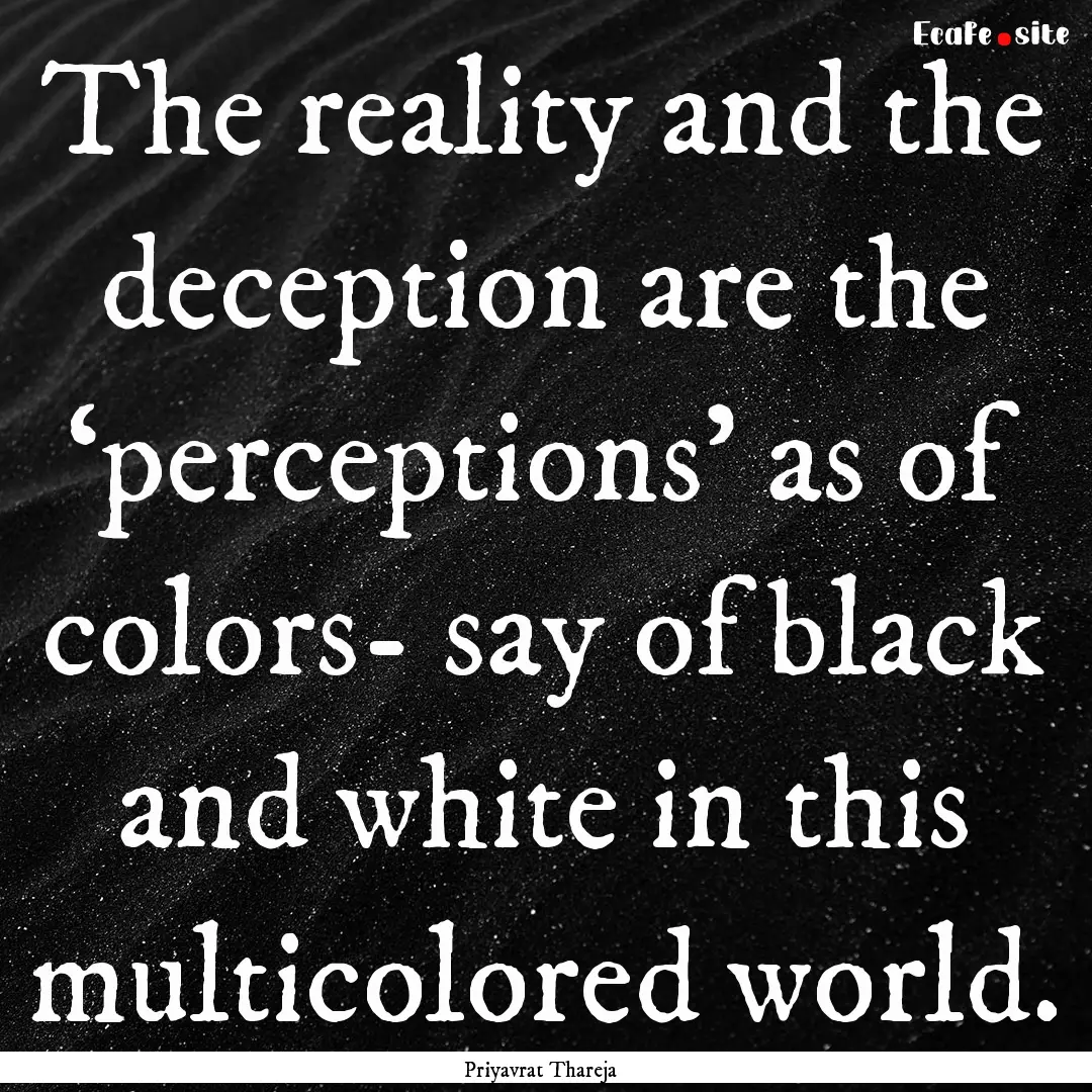 The reality and the deception are the ‘perceptions’.... : Quote by Priyavrat Thareja