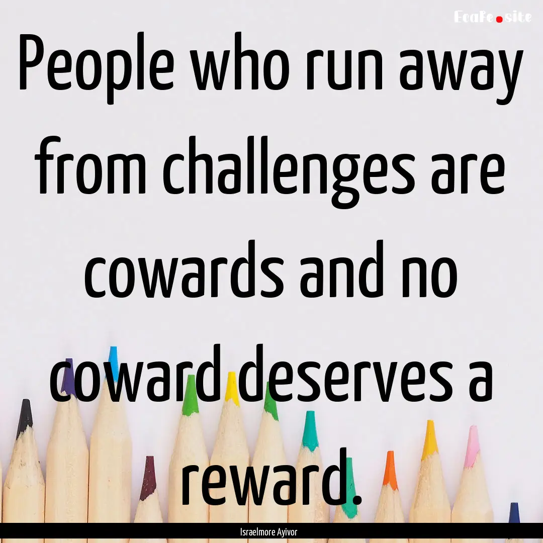 People who run away from challenges are cowards.... : Quote by Israelmore Ayivor