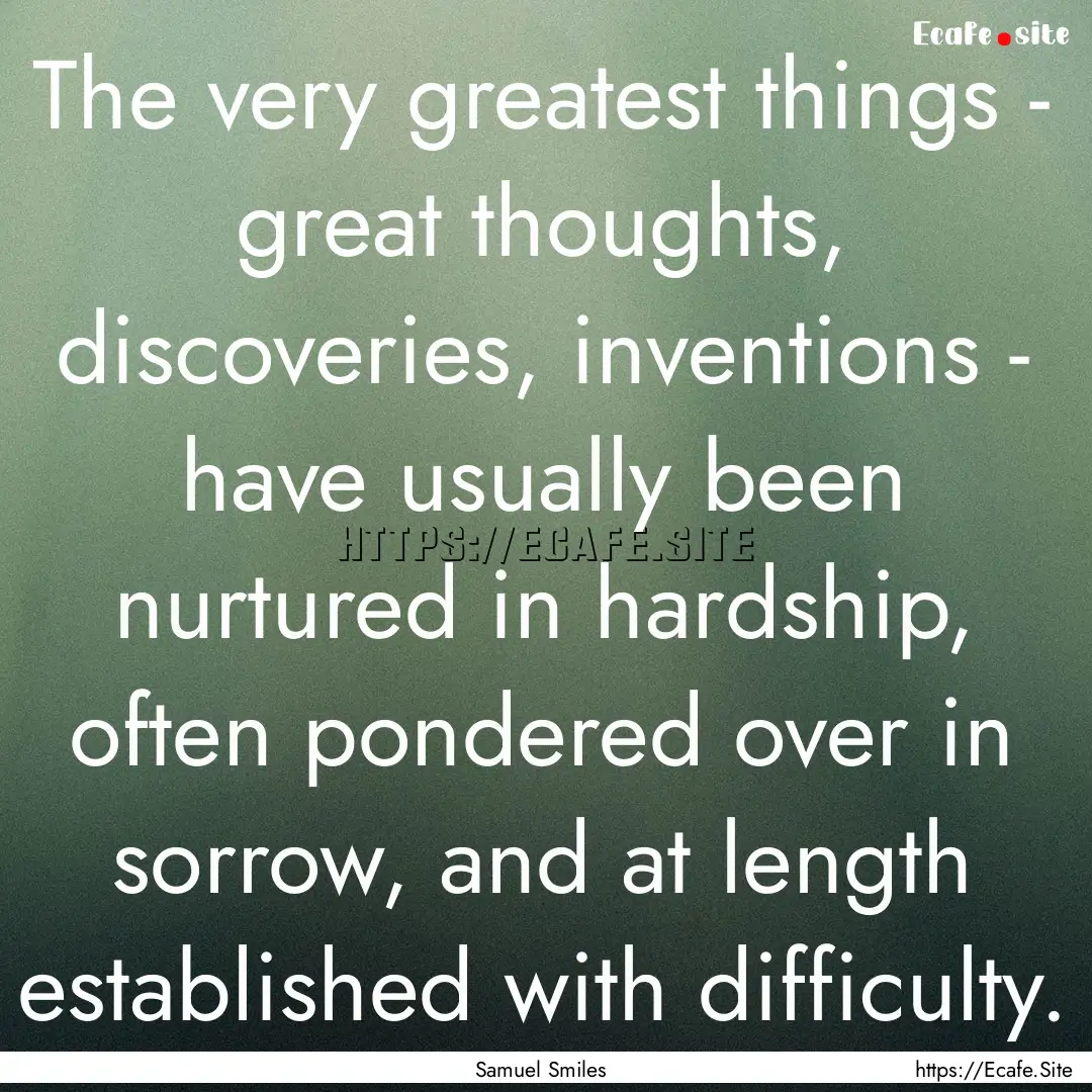 The very greatest things - great thoughts,.... : Quote by Samuel Smiles