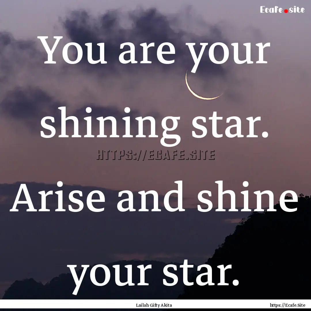 You are your shining star. Arise and shine.... : Quote by Lailah Gifty Akita