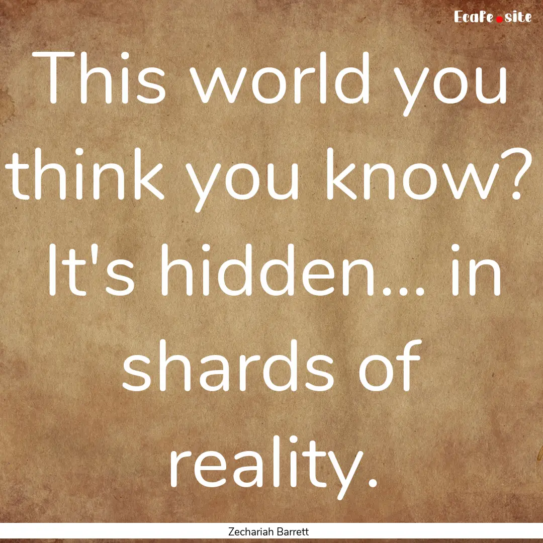 This world you think you know? It's hidden....... : Quote by Zechariah Barrett