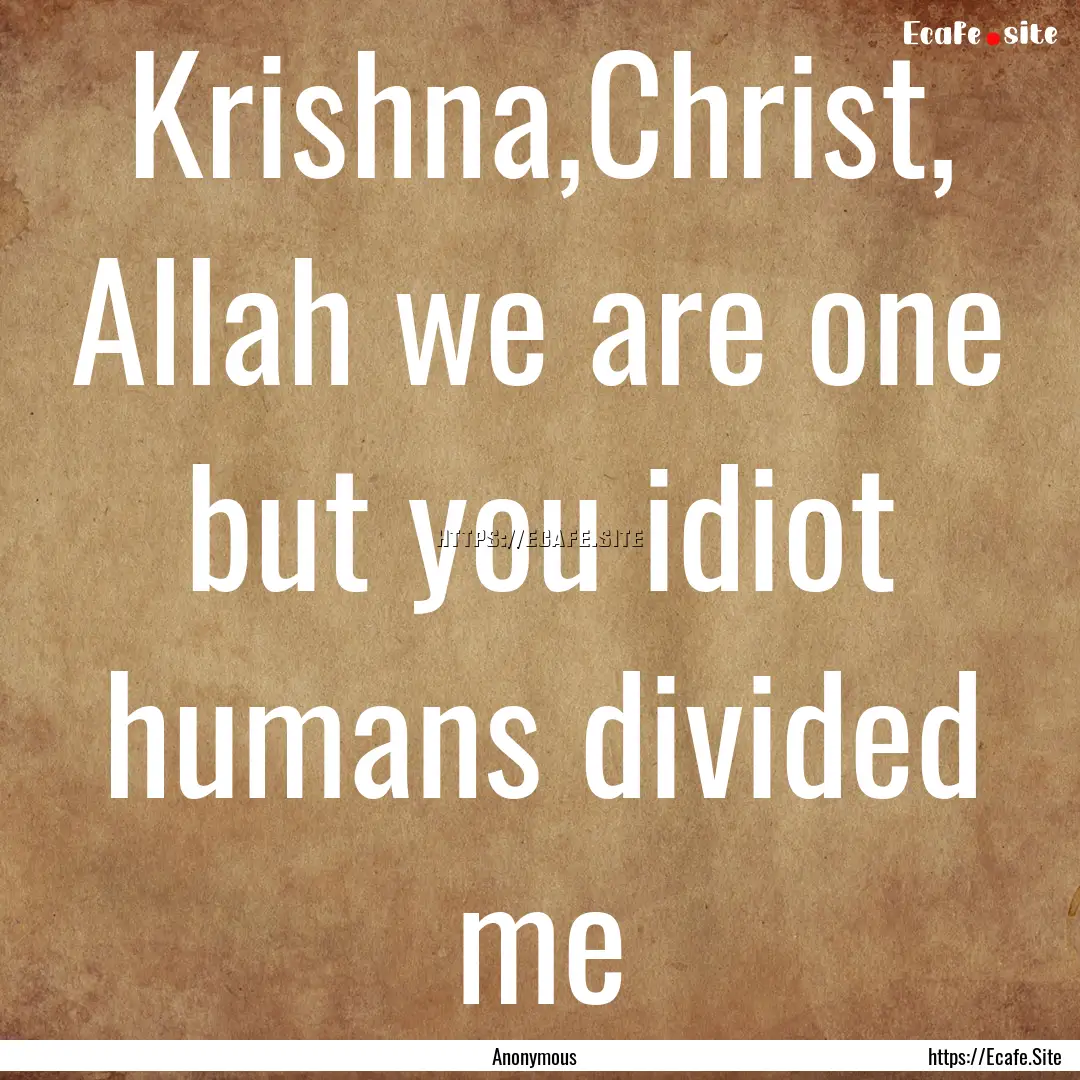 Krishna,Christ, Allah we are one but you.... : Quote by Anonymous