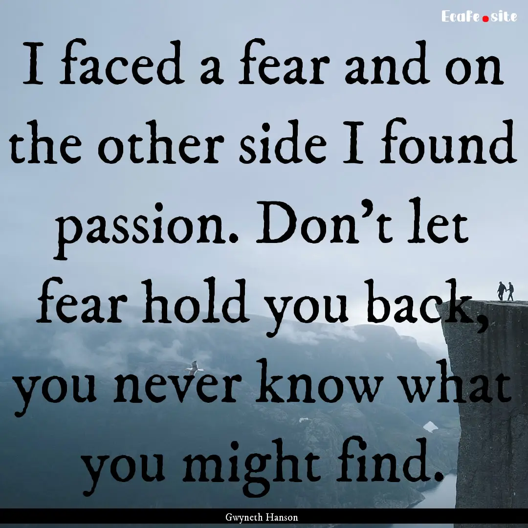 I faced a fear and on the other side I found.... : Quote by Gwyneth Hanson