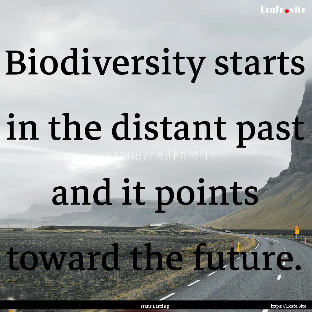 Biodiversity starts in the distant past and.... : Quote by Frans Lanting