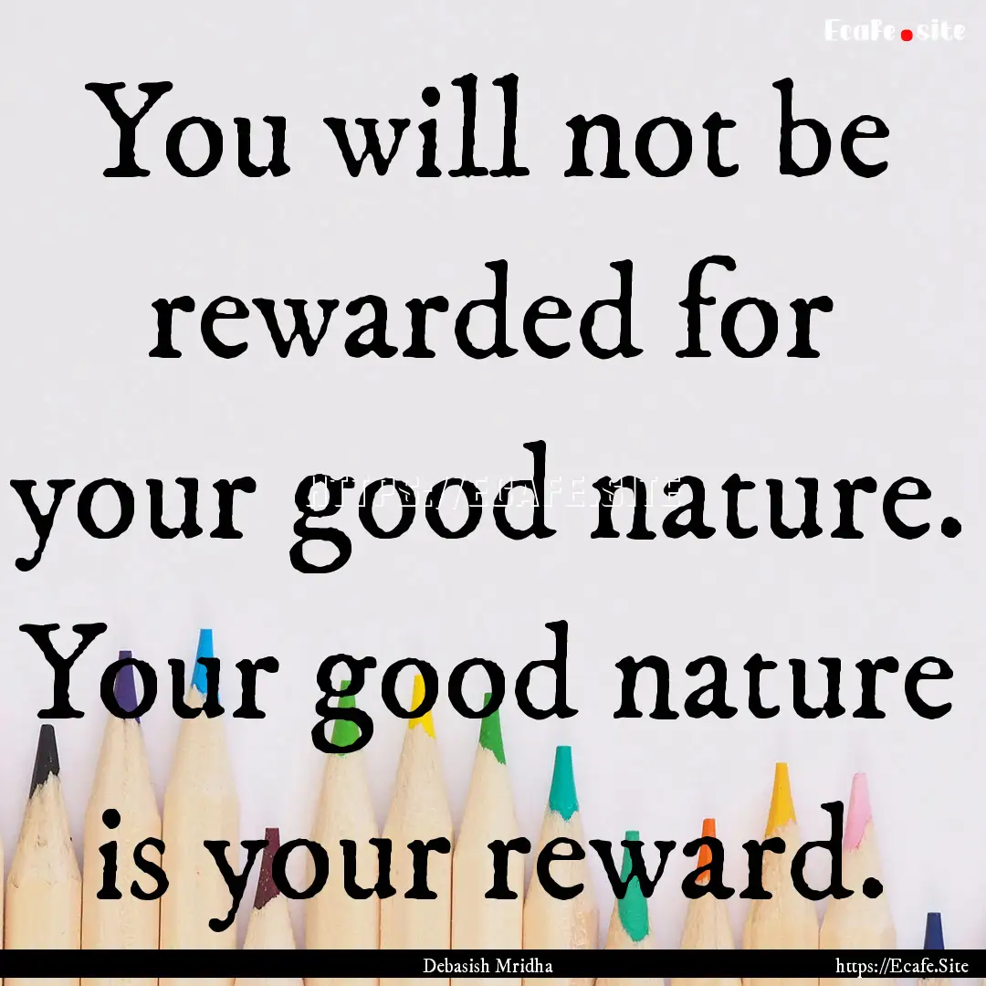 You will not be rewarded for your good nature..... : Quote by Debasish Mridha