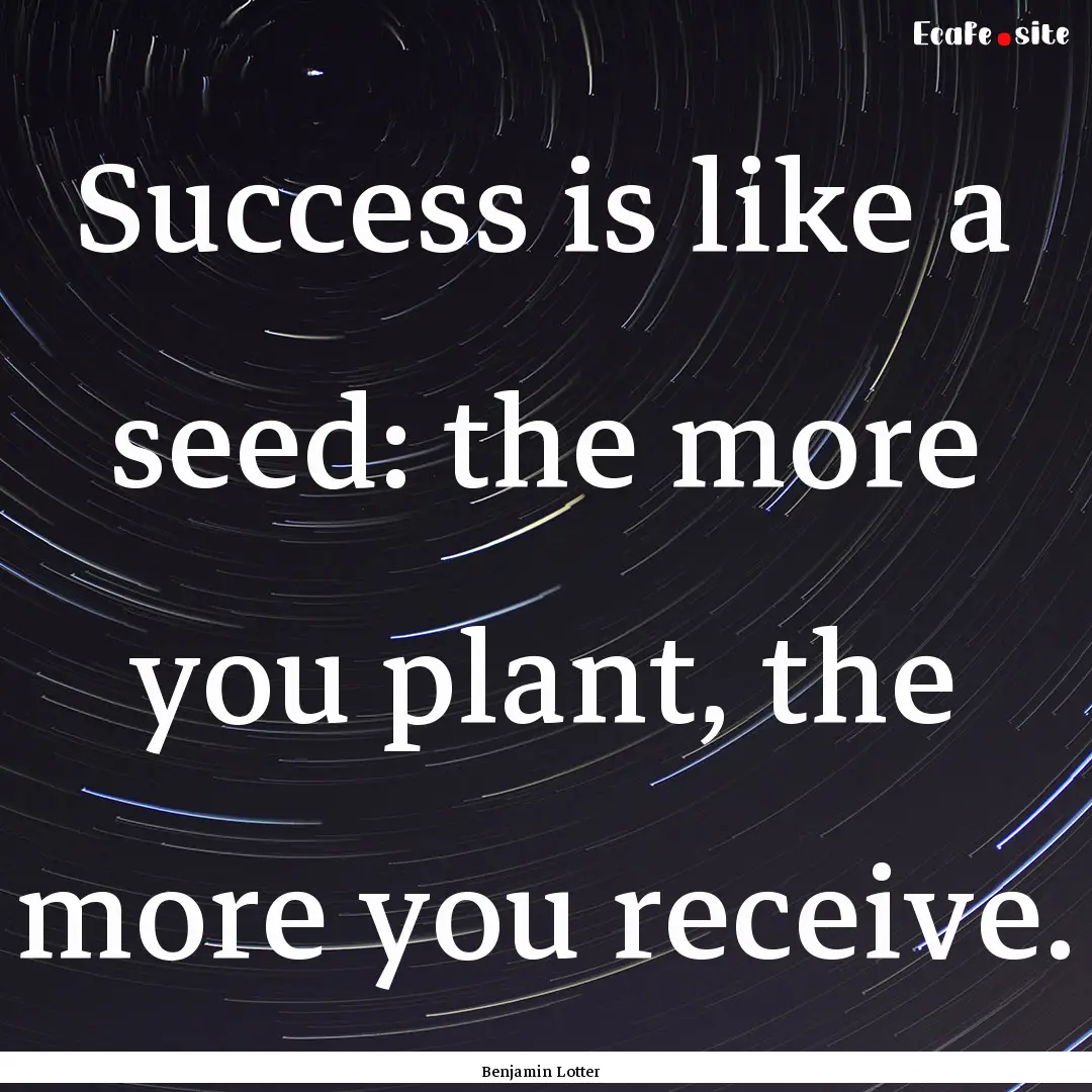 Success is like a seed: the more you plant,.... : Quote by Benjamin Lotter