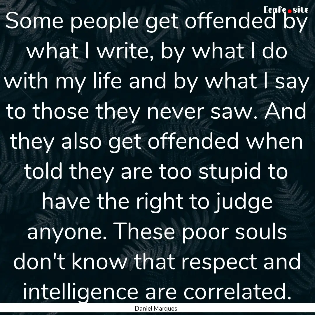 Some people get offended by what I write,.... : Quote by Daniel Marques