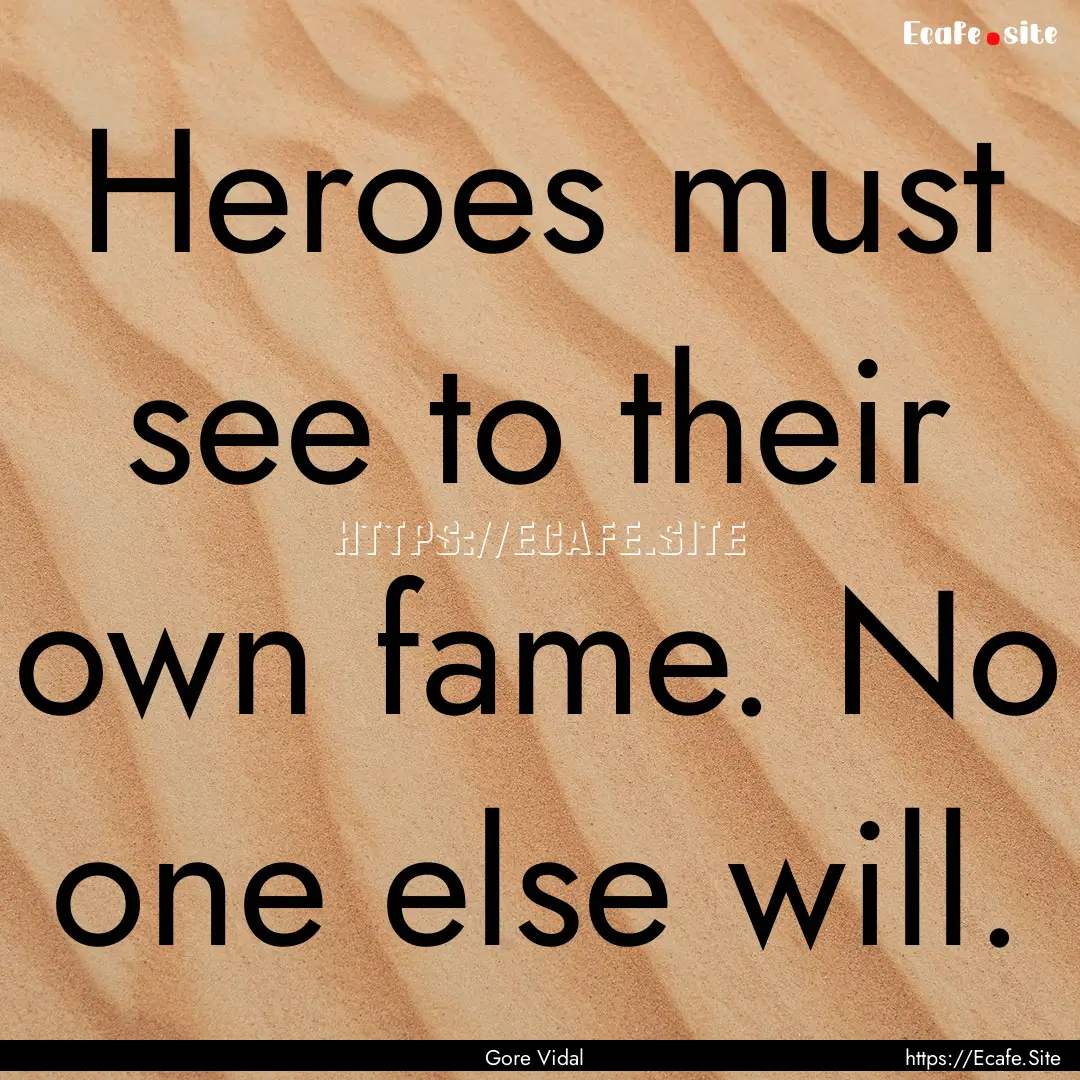 Heroes must see to their own fame. No one.... : Quote by Gore Vidal