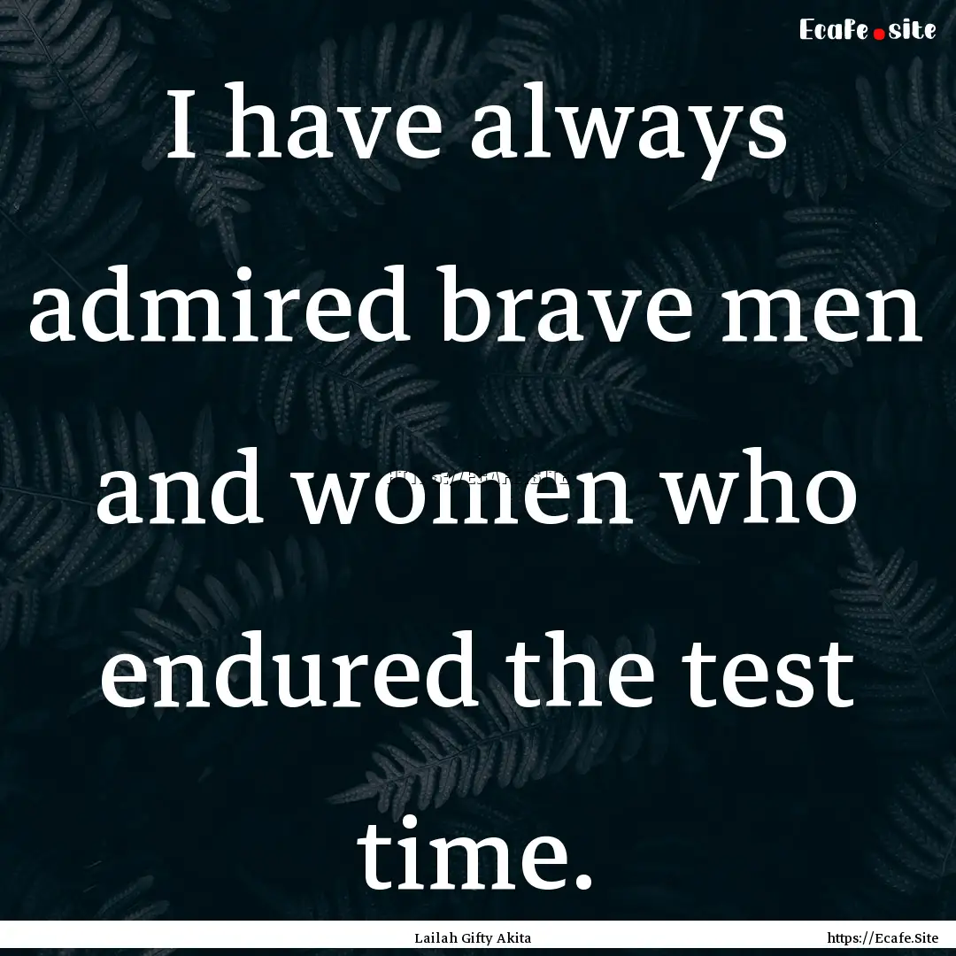 I have always admired brave men and women.... : Quote by Lailah Gifty Akita