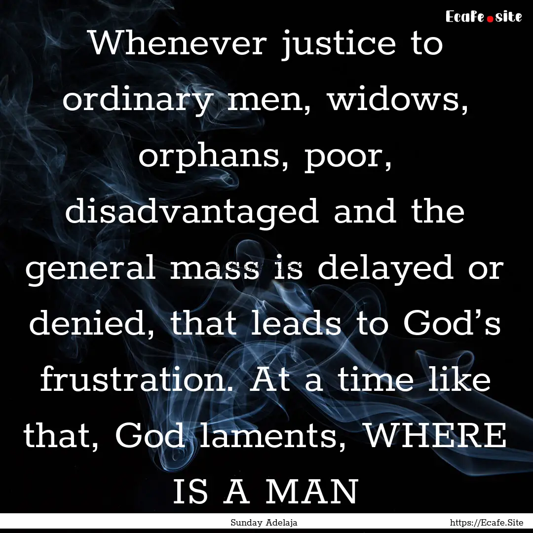 Whenever justice to ordinary men, widows,.... : Quote by Sunday Adelaja