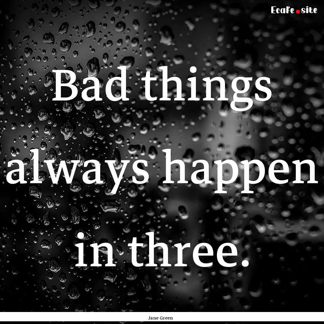 Bad things always happen in three. : Quote by Jane Green