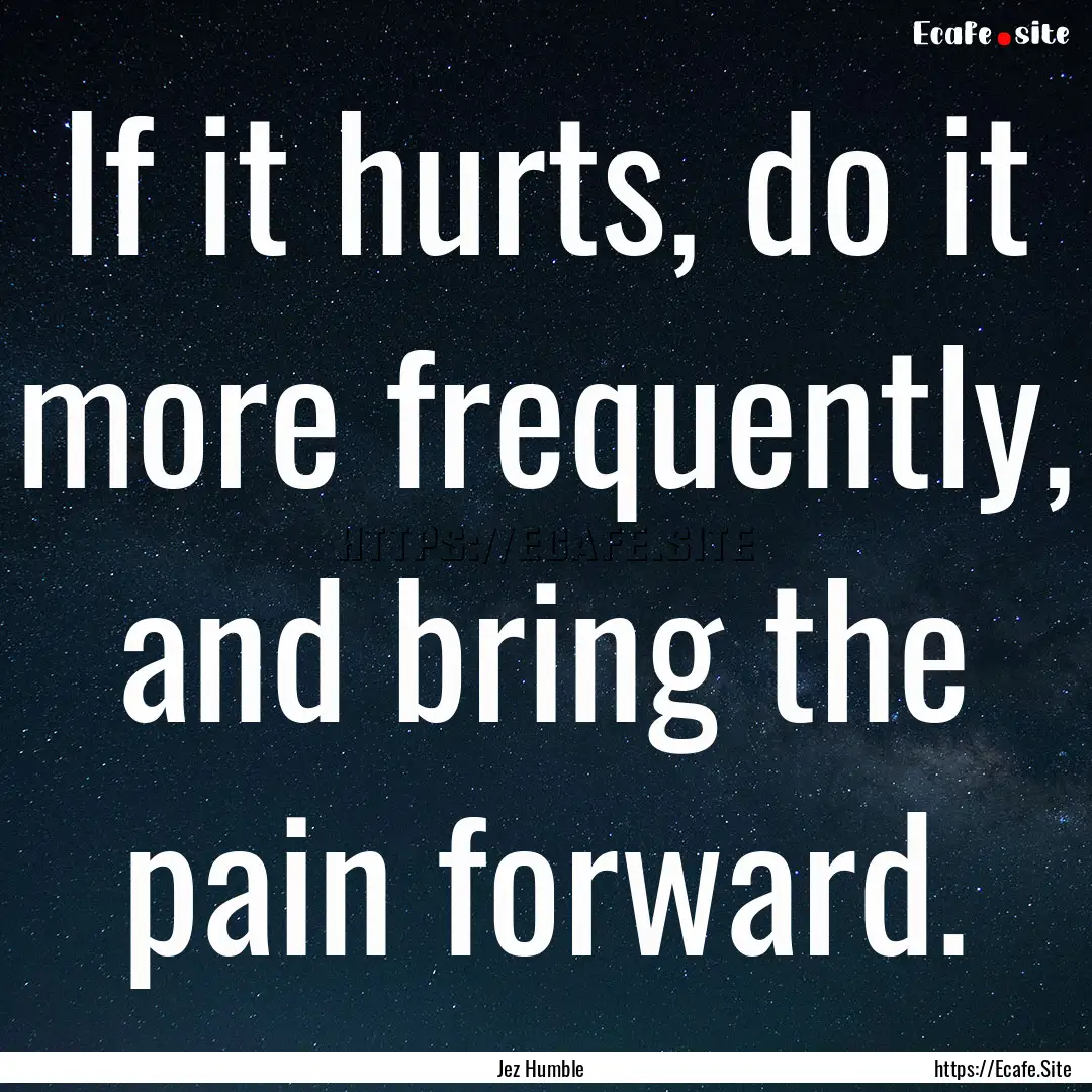 If it hurts, do it more frequently, and bring.... : Quote by Jez Humble