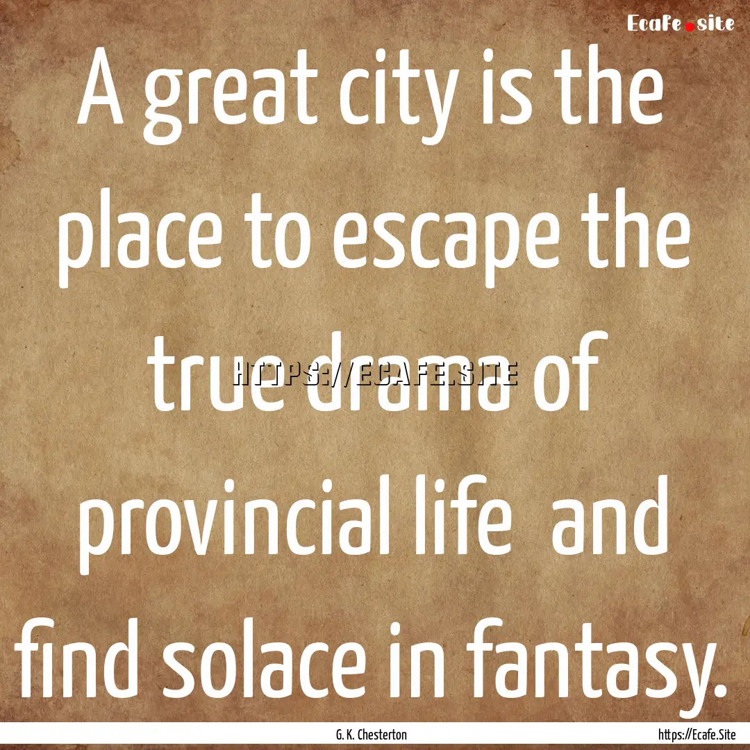 A great city is the place to escape the true.... : Quote by G. K. Chesterton