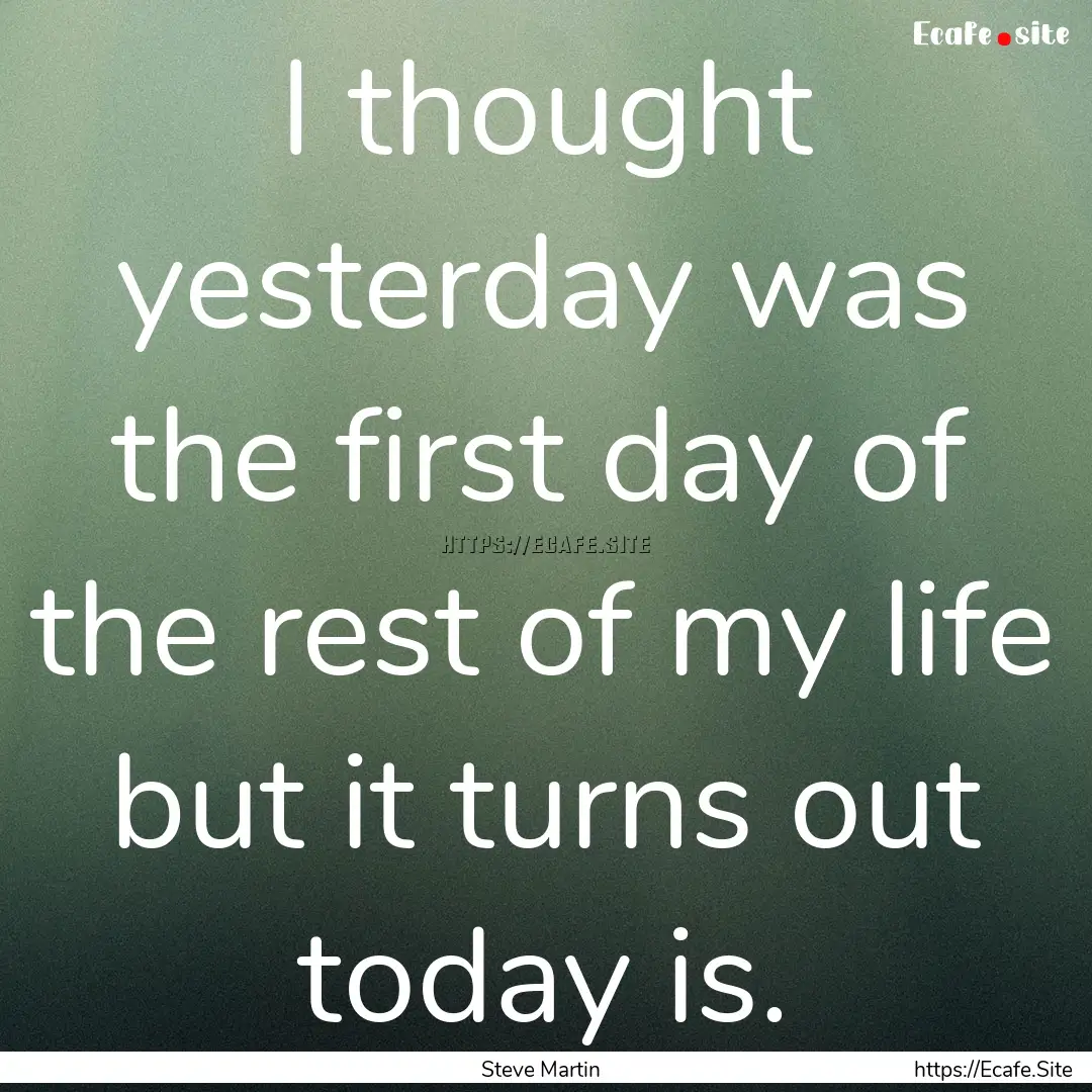 I thought yesterday was the first day of.... : Quote by Steve Martin