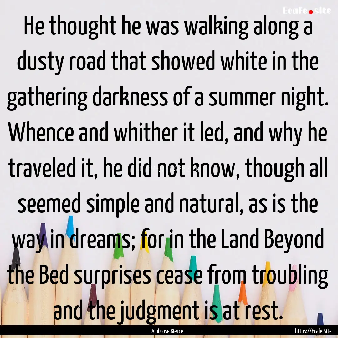 He thought he was walking along a dusty road.... : Quote by Ambrose Bierce