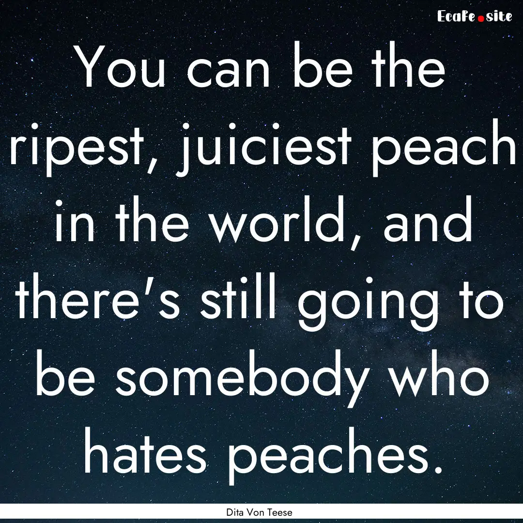 You can be the ripest, juiciest peach in.... : Quote by Dita Von Teese