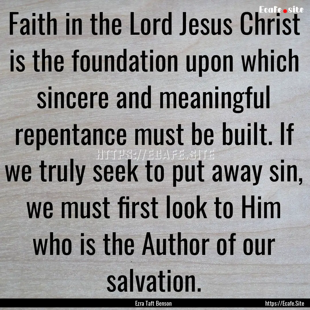 Faith in the Lord Jesus Christ is the foundation.... : Quote by Ezra Taft Benson