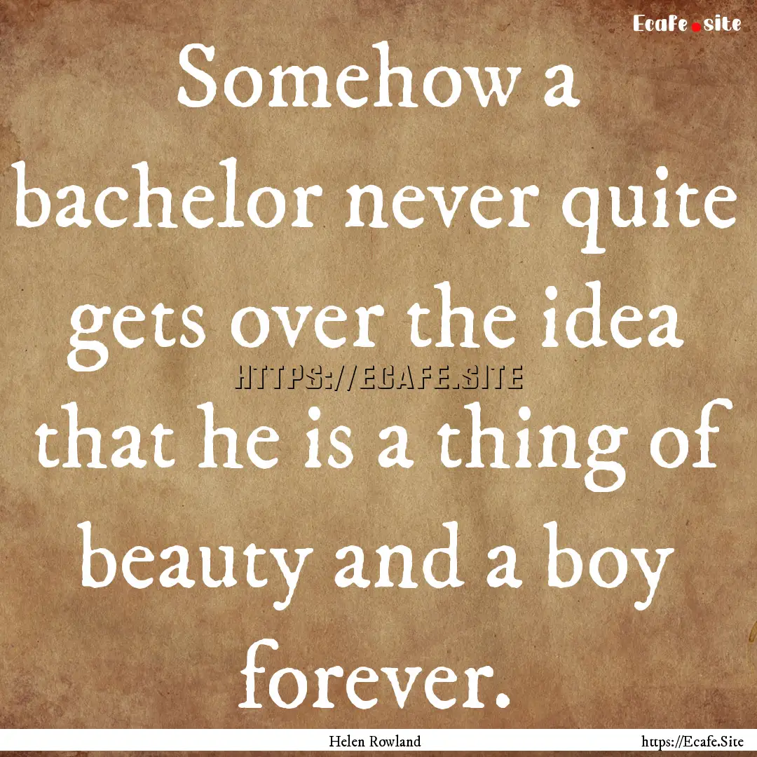 Somehow a bachelor never quite gets over.... : Quote by Helen Rowland