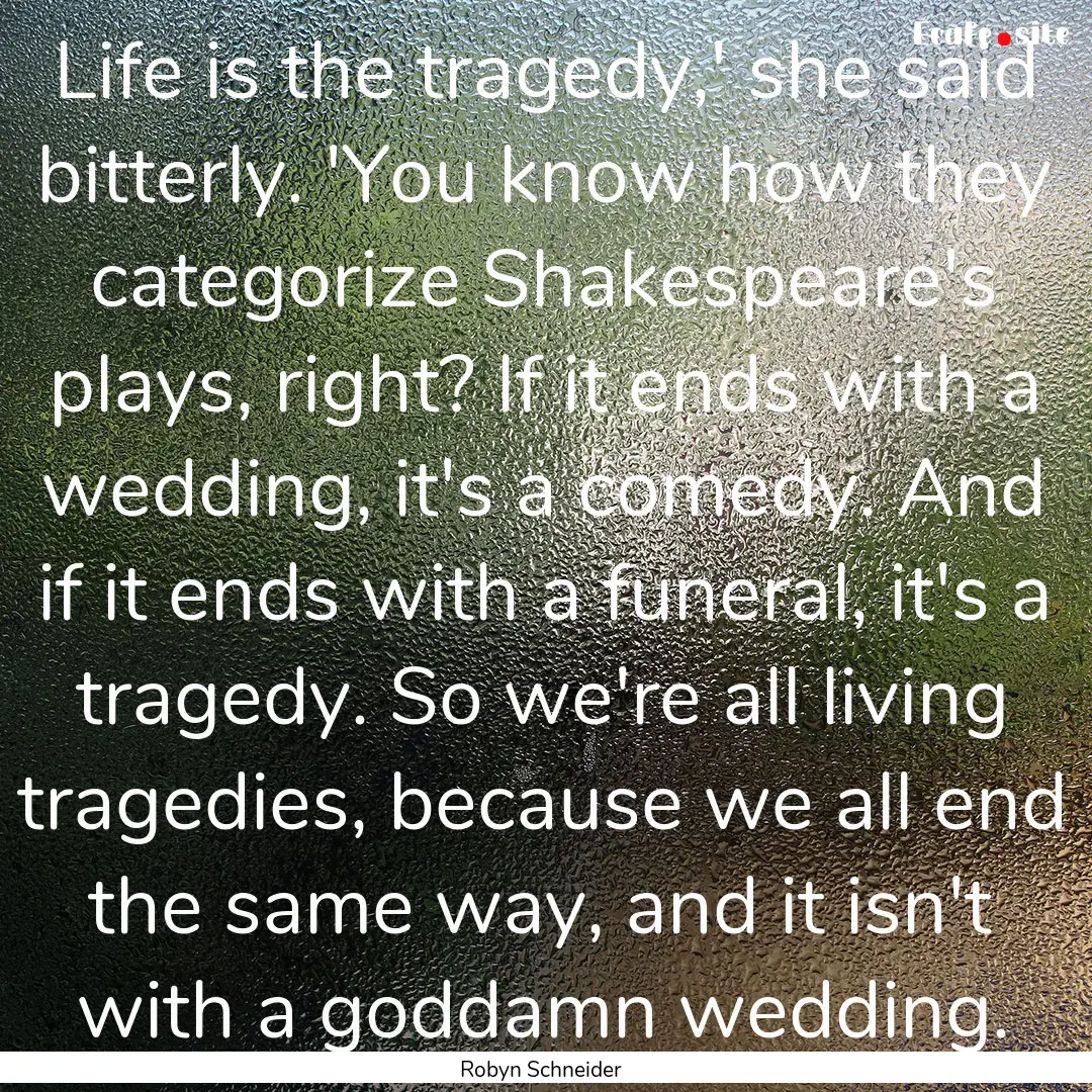 Life is the tragedy,' she said bitterly..... : Quote by Robyn Schneider