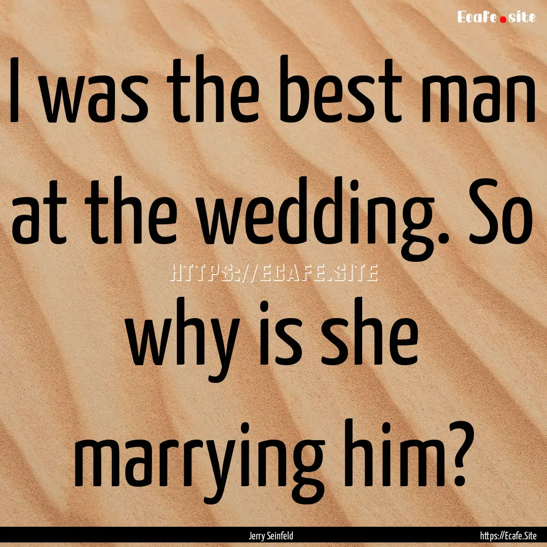 I was the best man at the wedding. So why.... : Quote by Jerry Seinfeld